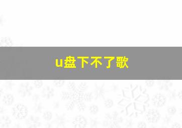 u盘下不了歌