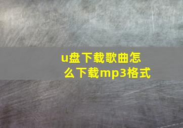 u盘下载歌曲怎么下载mp3格式