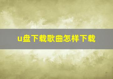 u盘下载歌曲怎样下载