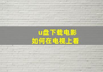 u盘下载电影如何在电视上看