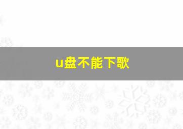 u盘不能下歌