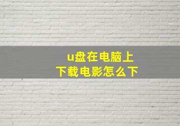 u盘在电脑上下载电影怎么下