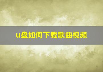 u盘如何下载歌曲视频