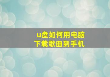 u盘如何用电脑下载歌曲到手机