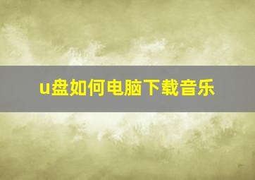 u盘如何电脑下载音乐