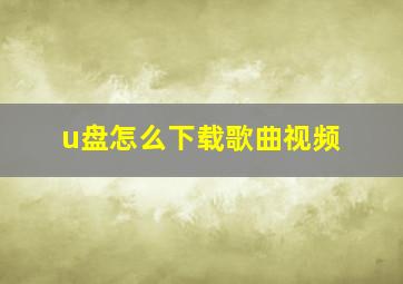 u盘怎么下载歌曲视频