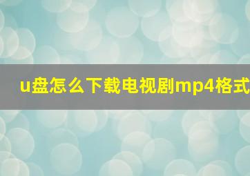 u盘怎么下载电视剧mp4格式