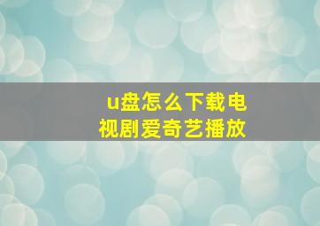 u盘怎么下载电视剧爱奇艺播放