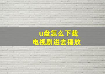 u盘怎么下载电视剧进去播放