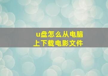 u盘怎么从电脑上下载电影文件