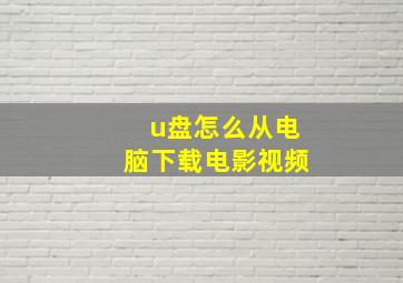 u盘怎么从电脑下载电影视频