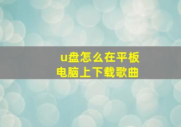 u盘怎么在平板电脑上下载歌曲