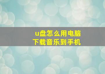 u盘怎么用电脑下载音乐到手机