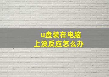 u盘装在电脑上没反应怎么办