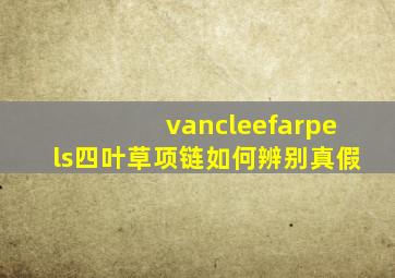 vancleefarpels四叶草项链如何辨别真假