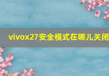 vivox27安全模式在哪儿关闭