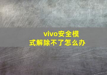 vivo安全模式解除不了怎么办