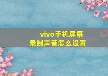 vivo手机屏幕录制声音怎么设置