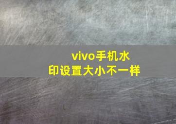 vivo手机水印设置大小不一样