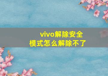 vivo解除安全模式怎么解除不了