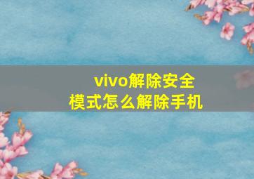 vivo解除安全模式怎么解除手机