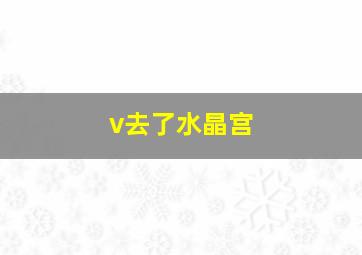 v去了水晶宫