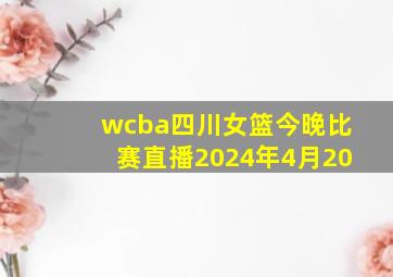 wcba四川女篮今晚比赛直播2024年4月20