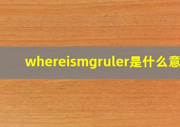 whereismgruler是什么意思