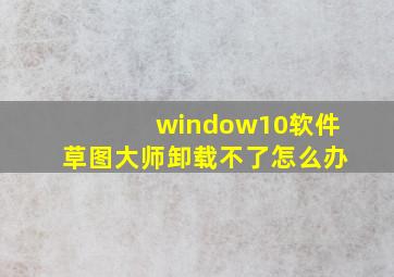 window10软件草图大师卸载不了怎么办