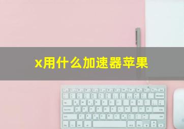 x用什么加速器苹果