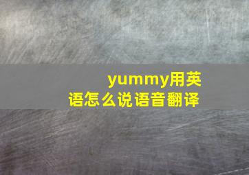 yummy用英语怎么说语音翻译