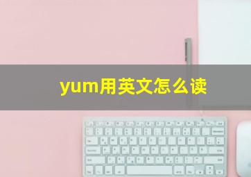 yum用英文怎么读