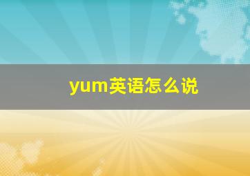 yum英语怎么说