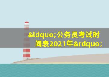 “公务员考试时间表2021年”