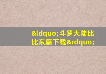 “斗罗大陆比比东篇下载”