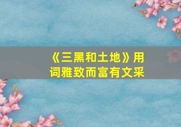 《三黑和土地》用词雅致而富有文采