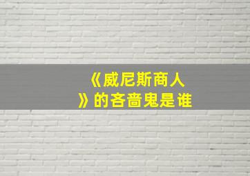 《威尼斯商人》的吝啬鬼是谁