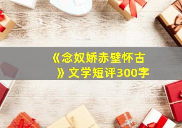 《念奴娇赤壁怀古》文学短评300字