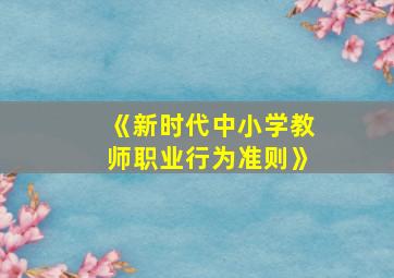 《新时代中小学教师职业行为准则》