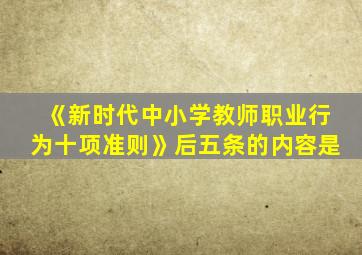 《新时代中小学教师职业行为十项准则》后五条的内容是