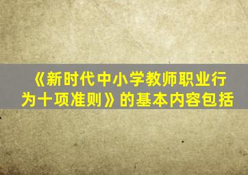 《新时代中小学教师职业行为十项准则》的基本内容包括