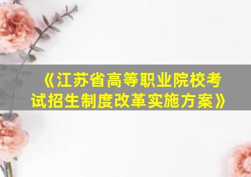 《江苏省高等职业院校考试招生制度改革实施方案》