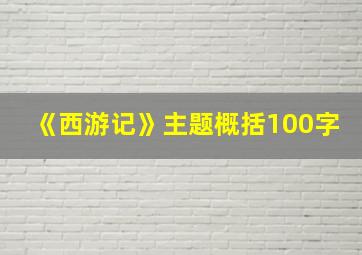 《西游记》主题概括100字