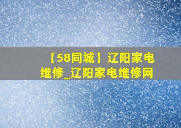 【58同城】辽阳家电维修_辽阳家电维修网