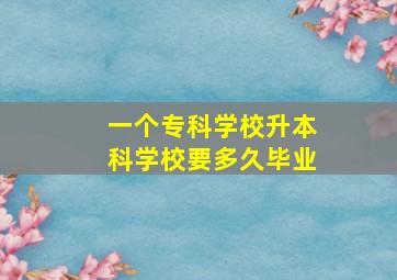 一个专科学校升本科学校要多久毕业