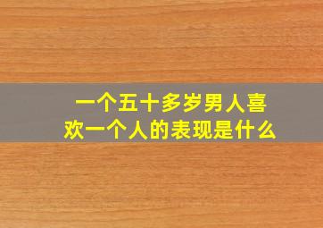 一个五十多岁男人喜欢一个人的表现是什么