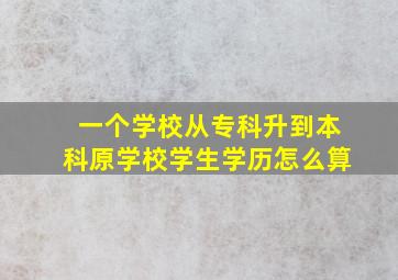 一个学校从专科升到本科原学校学生学历怎么算