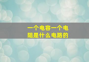 一个电容一个电阻是什么电路的