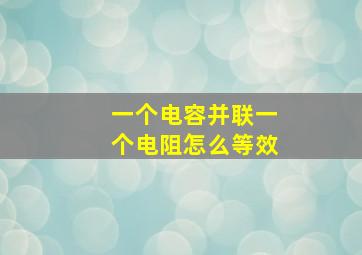 一个电容并联一个电阻怎么等效