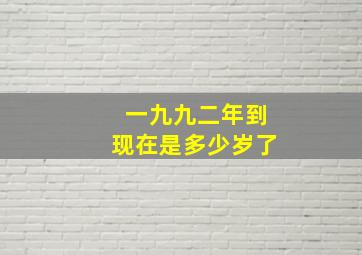 一九九二年到现在是多少岁了